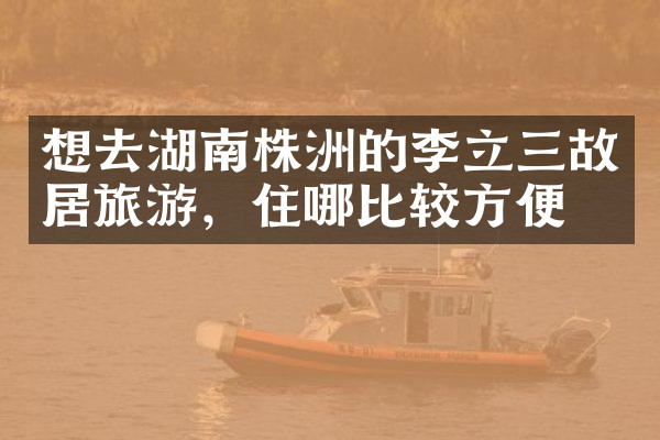 想去湖南株洲的李立三故居旅游，住哪比较方便