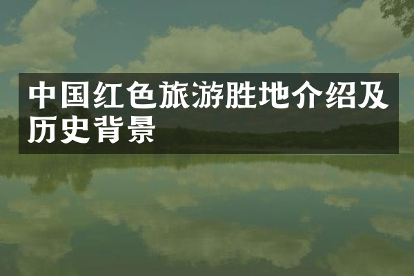 中国红色旅游胜地介绍及历史背景