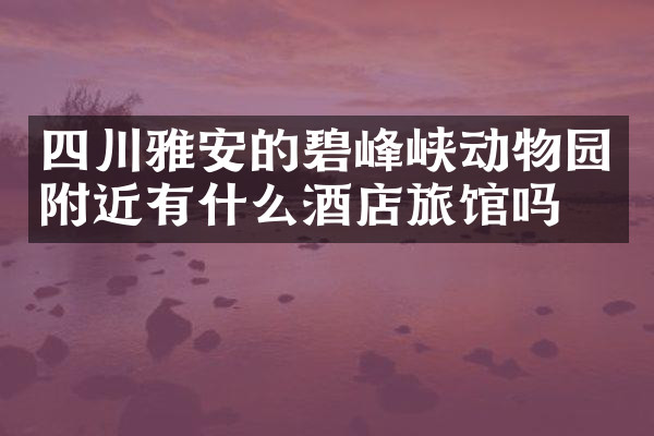 四川雅安的碧峰峡动物园附近有什么酒店旅馆吗