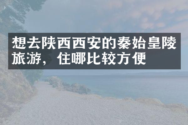 想去陕西西安的秦始皇陵旅游，住哪比较方便