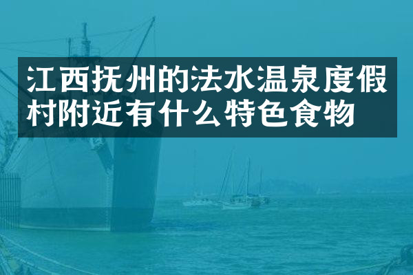 江西抚州的法水温泉度假村附近有什么特色食物吗