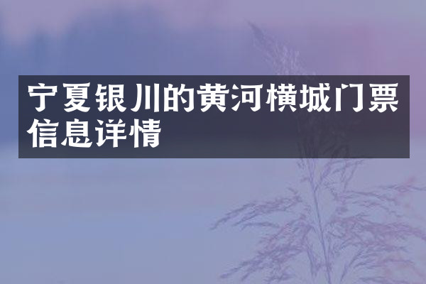 宁夏银川的黄河横城门票信息详情