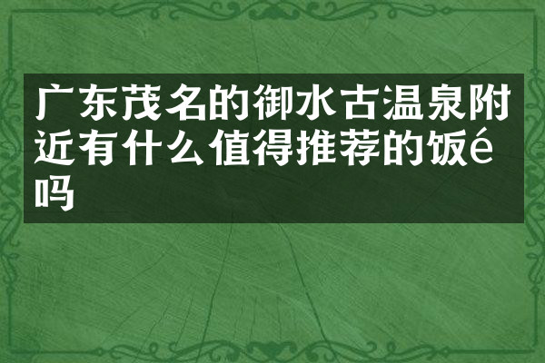 广东茂名的御水古温泉附近有什么值得推荐的饭馆吗