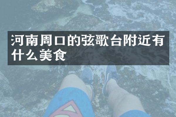 河南周口的弦歌台附近有什么美食