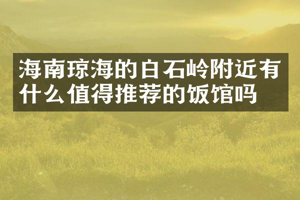 海南琼海的白石岭附近有什么值得推荐的饭馆吗