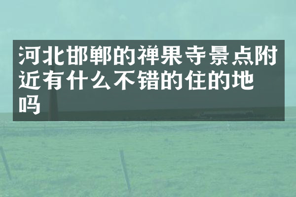 河北邯郸的禅果寺景点附近有什么不错的住的地方吗