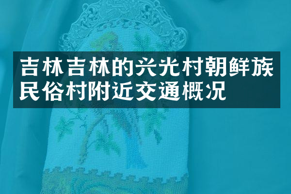 吉林吉林的兴光村朝鲜族民俗村附近交通概况
