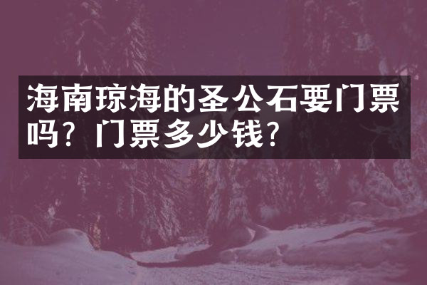 海南琼海的圣公石要门票吗？门票多少钱？