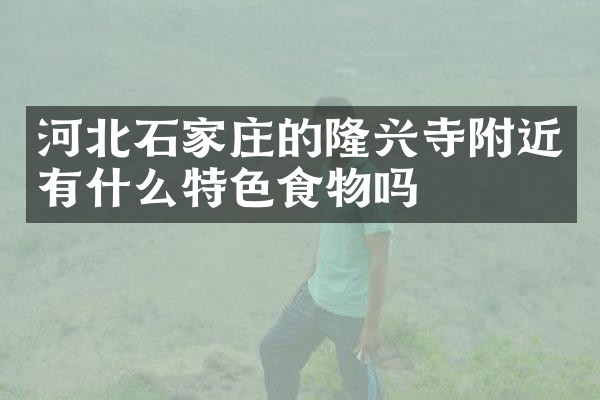 河北石家庄的隆兴寺附近有什么特色食物吗