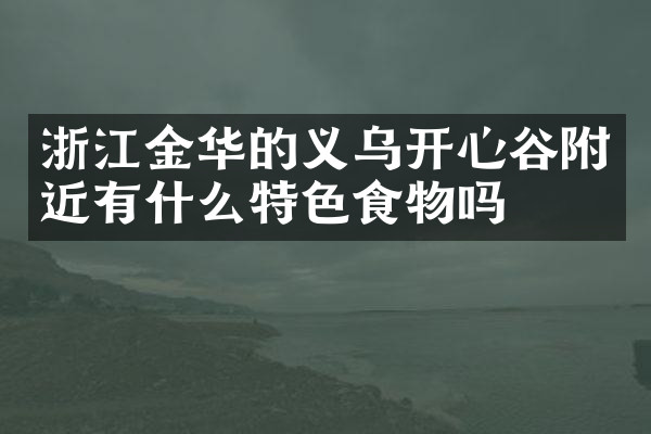 浙江金华的义乌开心谷附近有什么特色食物吗