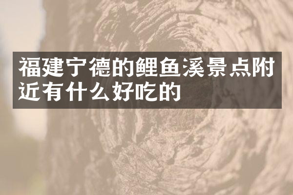 福建宁德的鲤鱼溪景点附近有什么好吃的