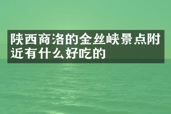 陕西商洛的金丝峡景点附近有什么好吃的