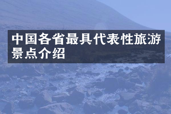 中国各省最具代表性旅游景点介绍