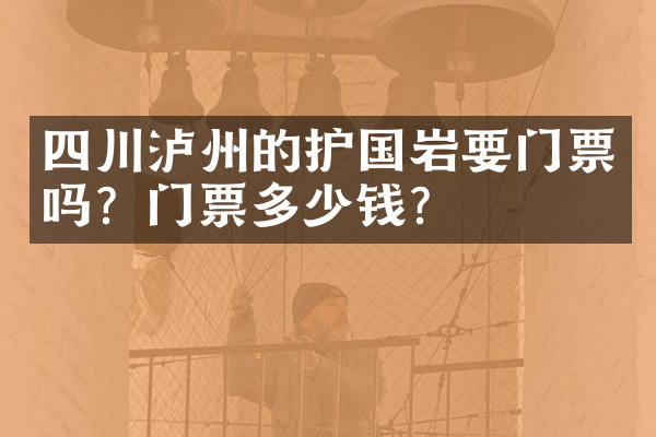 四川泸州的护国岩要门票吗？门票多少钱？