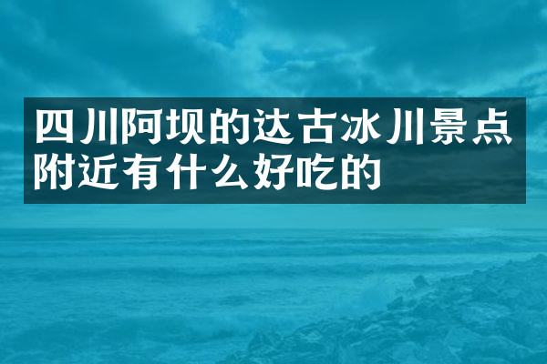 四川阿坝的达古冰川景点附近有什么好吃的
