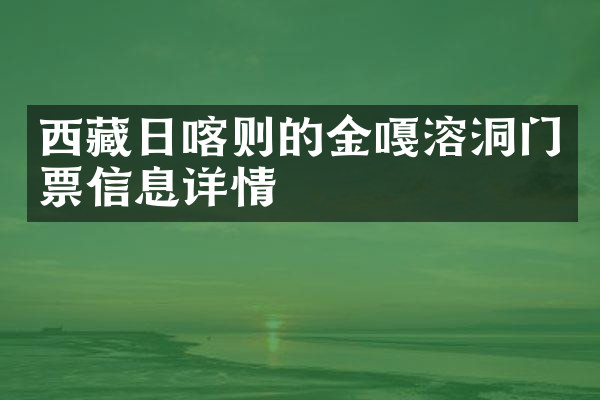 西藏日喀则的金嘎溶洞门票信息详情