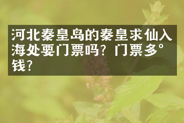 河北秦皇岛的秦皇求仙入海处要门票吗？门票多少钱？