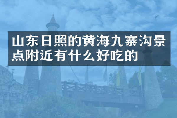 山东日照的黄海九寨沟景点附近有什么好吃的