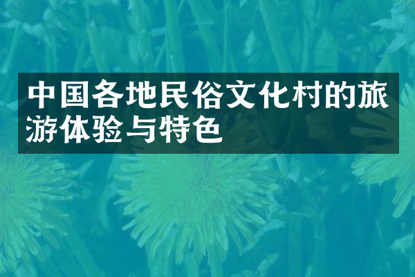 中国各地民俗文化村的旅游体验与特色