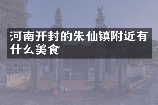 河南开封的朱仙镇附近有什么美食