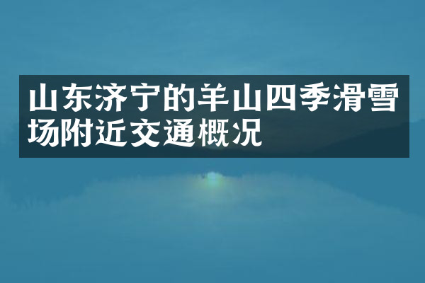 山东济宁的羊山四季滑雪场附近交通概况