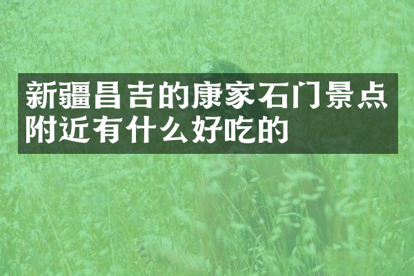 新疆昌吉的康家石门景点附近有什么好吃的