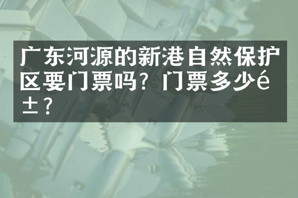 广东河源的新港自然保护区要门票吗？门票多少钱？