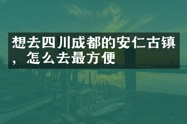 想去四川成都的安仁古镇，怎么去最方便