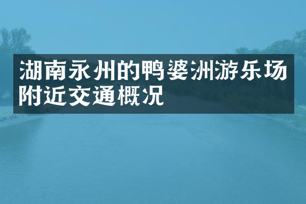 湖南永州的鸭婆洲游乐场附近交通概况