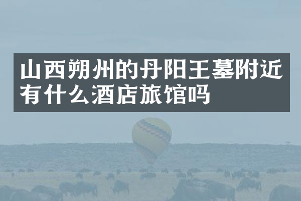 山西朔州的丹阳王墓附近有什么酒店旅馆吗