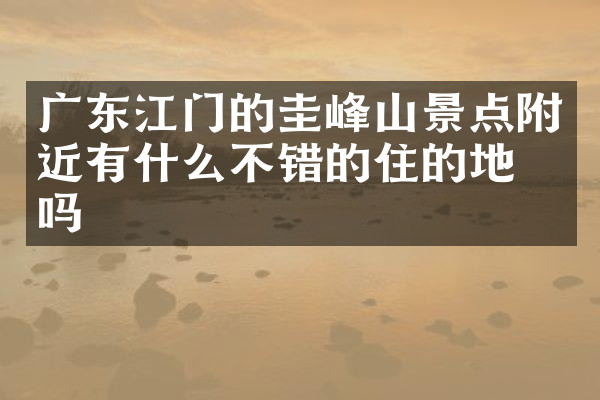 广东江门的圭峰山景点附近有什么不错的住的地方吗