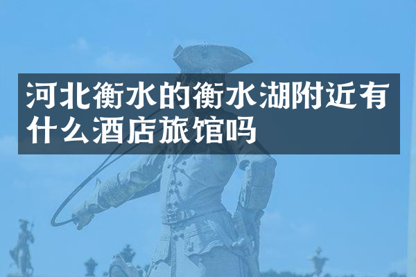 河北衡水的衡水湖附近有什么酒店旅馆吗