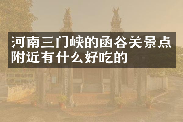 河南三门峡的函谷关景点附近有什么好吃的