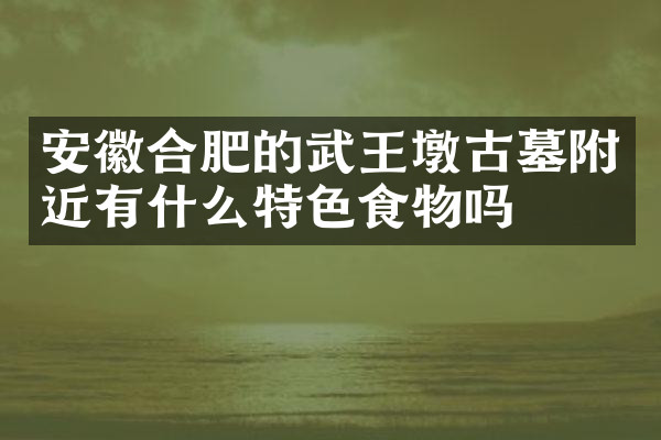 安徽合肥的武王墩古墓附近有什么特色食物吗