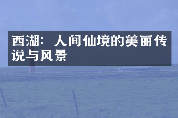 西湖：人间仙境的美丽传说与风景
