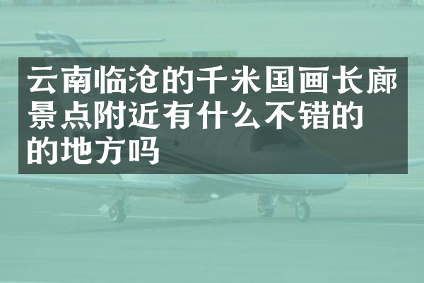 云南临沧的千米国画长廊景点附近有什么不错的住的地方吗