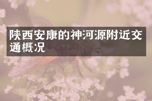 陕西安康的神河源附近交通概况