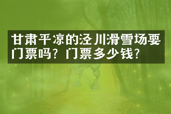 甘肃平凉的泾川滑雪场要门票吗？门票多少钱？