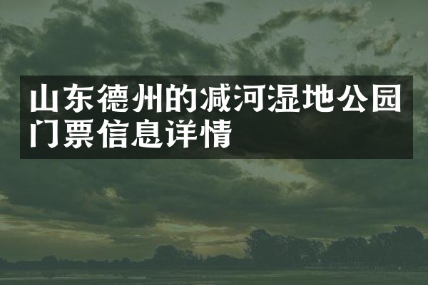 山东德州的减河湿地公园门票信息详情