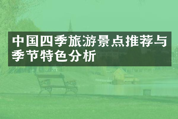 中国四季旅游景点推荐与季节特色分析