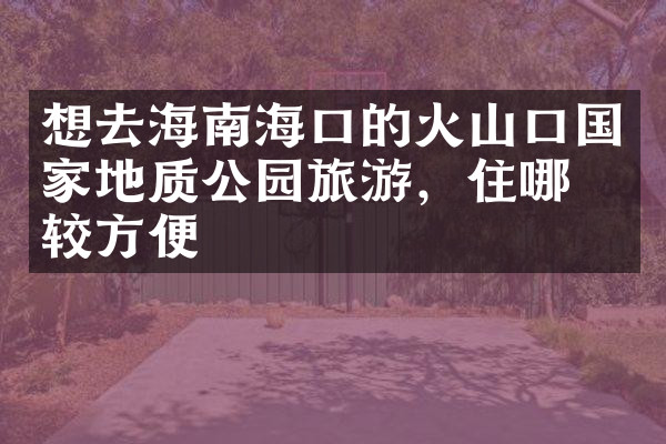 想去海南海口的火山口国家地质公园旅游，住哪比较方便