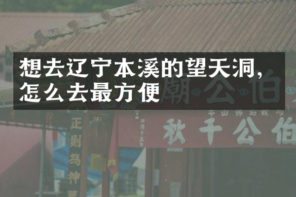 想去辽宁本溪的望天洞，怎么去最方便