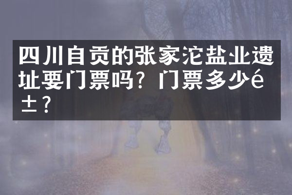 四川自贡的张家沱盐业遗址要门票吗？门票多少钱？