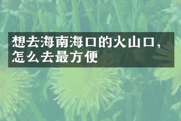 想去海南海口的火山口，怎么去最方便