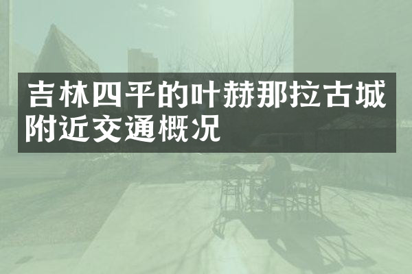 吉林四平的叶赫那拉古城附近交通概况