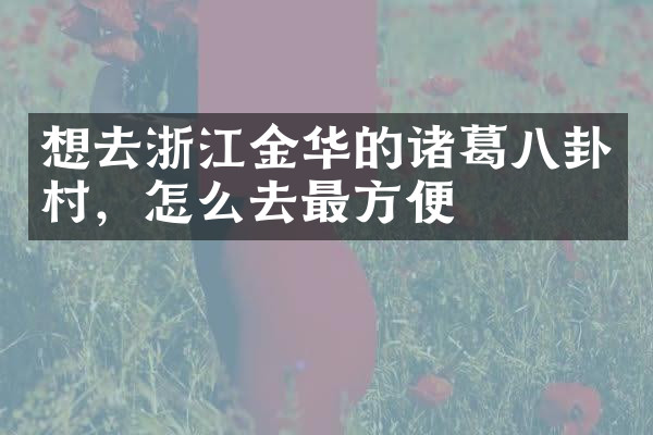 想去浙江金华的诸葛八卦村，怎么去最方便
