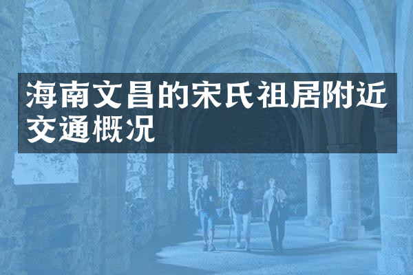 海南文昌的宋氏祖居附近交通概况