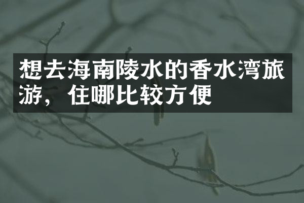 想去海南陵水的香水湾旅游，住哪比较方便