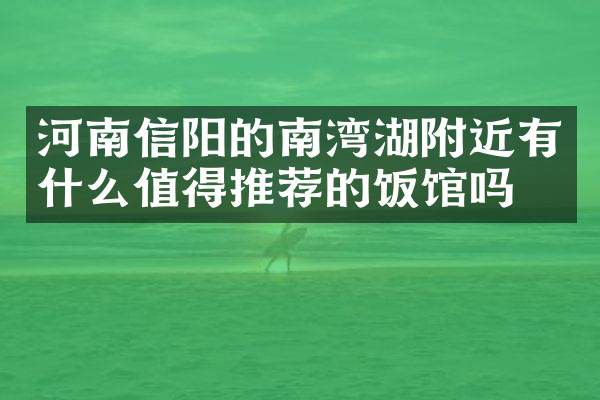 河南信阳的南湾湖附近有什么值得推荐的饭馆吗