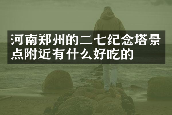 河南郑州的二七纪念塔景点附近有什么好吃的